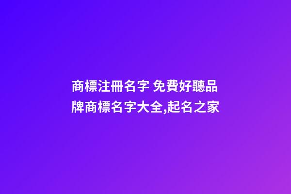 商標注冊名字 免費好聽品牌商標名字大全,起名之家-第1張-商標起名-玄機派